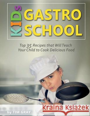 KIDs GASTRO SCHOOL: Top 35 Recipes that Will Teach Your Child to Cook Delicious Food! Gray, Tim 9781724650146 Createspace Independent Publishing Platform