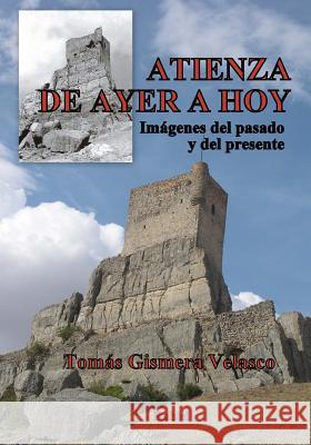 Atienza, de Ayer a Hoy: Imágenes del Pasado Y del Presente Velasco, Tomas Gismera 9781724651761 Createspace Independent Publishing Platform