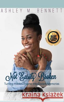 Not Easily Broken: Turning Hidden Shame into Distant Memories Bennett, Ashley M. 9781724652324