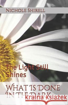 What Is Done In The Dark: The Light Still Shines Shirell, Nichole 9781724652560