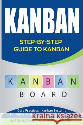 Kanban: Step-By-Step Guide to Kanban (Core Practices, Kanban Systems, Full Value Chain, Forecasting with Kanban) Jason Bennett Jennifer Bowen 9781724652690 Createspace Independent Publishing Platform