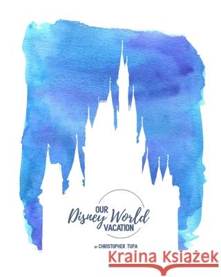 Disney by Tupa: My journey thru the Magic Kingdom Christopher Tupa 9781724653307