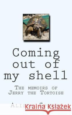 Coming out of my shell: The memoirs of Jerry the Tortoise Sprigg, Alison 9781724657626 Createspace Independent Publishing Platform