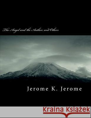 The Angel and the Author, and Others Jerome K. Jerome 9781724658432 Createspace Independent Publishing Platform