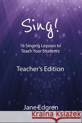 Sing! Teacher's Edition: 16 Singing Lessons to Teach Your Students Jane Edgren 9781724659637 Createspace Independent Publishing Platform