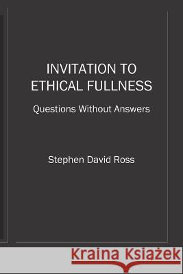 Invitation to Ethical Fullness: Questions Without Answers Stephen David Ross 9781724661425 Createspace Independent Publishing Platform