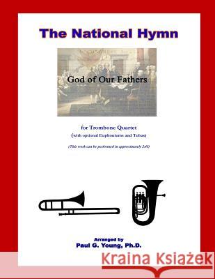 The National Hymn (God of Our Fathers): for Trombone Quartet Young Ph. D., Paul G. 9781724667618 Createspace Independent Publishing Platform