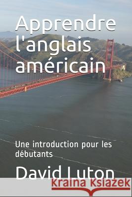 Apprendre l'anglais américain: Une introduction pour les débutants Luton, David Spencer 9781724669711 Createspace Independent Publishing Platform