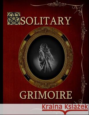 Solitary Grimoire: Solitary Witch Grimoire R. L. Shadrick 9781724681652 Createspace Independent Publishing Platform