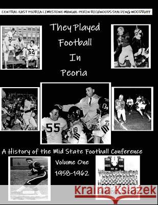 They Played Football In Peoria: History of the Mid State Football Conference McKenzie, John 9781724688958
