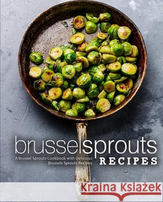 Brussel Sprouts Recipes: A Brussel Sprouts Cookbook with Delicious Brussels Sprouts Recipes Booksumo Press 9781724704245 Createspace Independent Publishing Platform