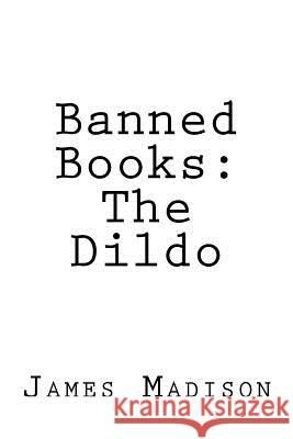 Banned Books: The Dildo James Madison 9781724717245 Createspace Independent Publishing Platform