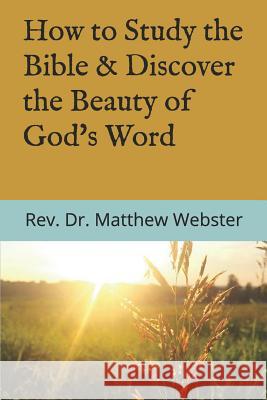 How to Study the Bible: & Discover the Beauty of God's Word Matthew W. Webster 9781724718426 Createspace Independent Publishing Platform