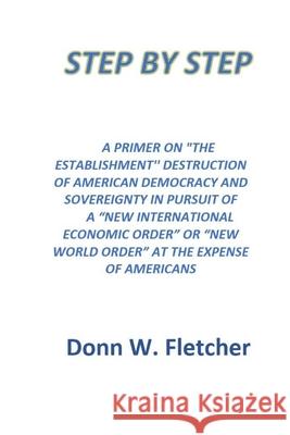 Step by Step: A Primer On the Establishment PLans Destroying America Fletcher, Donn W. 9781724719126 Createspace Independent Publishing Platform