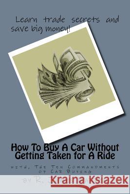 How To Buy A Car Without Getting Taken For A Ride: with, The Ten Commandments of Car Buying Warren, R. James 9781724726704 Createspace Independent Publishing Platform