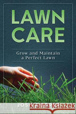 Lawn Care: Grow and Maintain a Perfect Lawn Josh Cooper 9781724727404 Createspace Independent Publishing Platform
