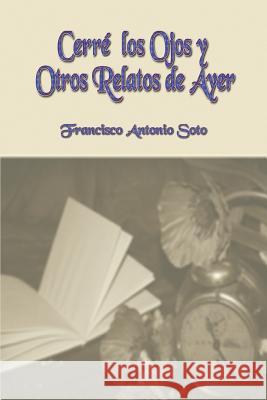 Cerré los Ojos y Otros Relatos de Ayer Soto, Francisco Antonio 9781724728876