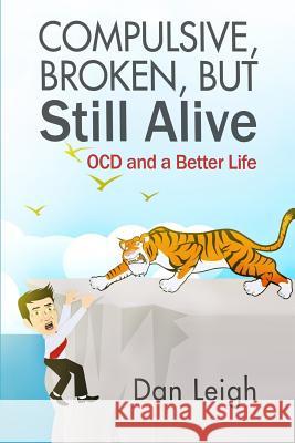 Compulsive, Broken, But Still Alive: Ocd and a Better Life Dan Leigh 9781724729484 Createspace Independent Publishing Platform