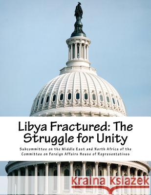 Libya Fractured: The Struggle for Unity Subcommittee on the Middle East and Nort 9781724731470 Createspace Independent Publishing Platform