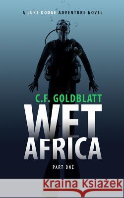 Wet Africa Part One: A Luke Dodge Adventure Novel C. F. Goldblatt 9781724732187 Createspace Independent Publishing Platform