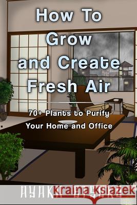 How to Grow and Create Fresh Air: 70+ Plants to Purify Your Home and Office (Black & White Version) Ayaka Etsuko 9781724732309 Createspace Independent Publishing Platform