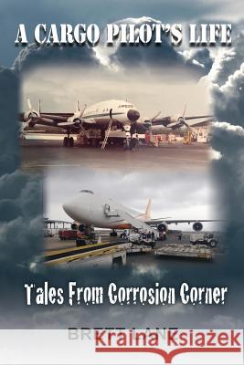 A Cargo Pilot's Life- Tails from Corrosion Corner Brett M. Lane 9781724734891 Createspace Independent Publishing Platform