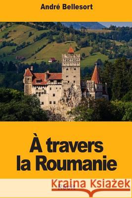 A travers la Roumanie Bellessort, Andre 9781724735980 Createspace Independent Publishing Platform