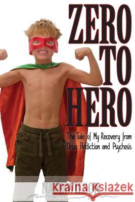 Zero to Hero: The Tale of My Recovery from Drug Addiction and Psychosis Nathaniel Bryce Wilson 9781724736451