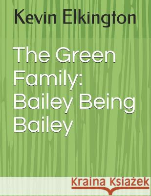 The Green Family: Bailey Being Bailey Kevin Elkington 9781724740243