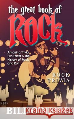 The Great Book of Rock Trivia: Amazing Trivia, Fun Facts & The History of Rock and Roll O'Neill, Bill 9781724747068 Createspace Independent Publishing Platform