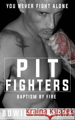 Pit Fighters: Baptism by Fire Bowie V. Ibarra 9781724748324 Createspace Independent Publishing Platform
