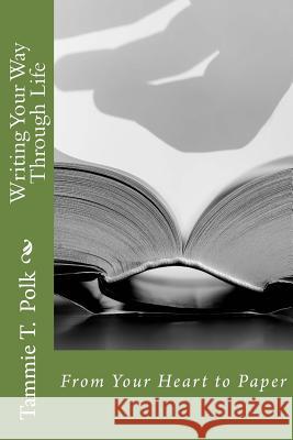 Writing Your Way Through Life: From Your Heart to Paper Tammie T. Polk 9781724753793 Createspace Independent Publishing Platform