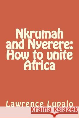 Nkrumah and Nyerere: How to unite Africa Lupalo, Lawrence E. K. 9781724755674 Createspace Independent Publishing Platform