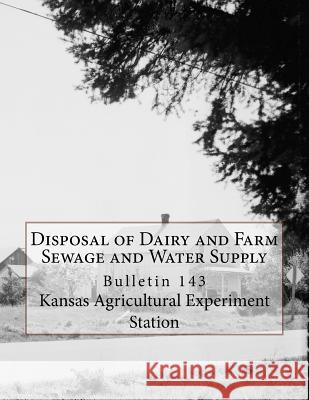 Disposal of Dairy and Farm Sewage and Water Supply: Bulletin 143 Kansas Agricultural Experimen Roger Chambers 9781724763266 Createspace Independent Publishing Platform