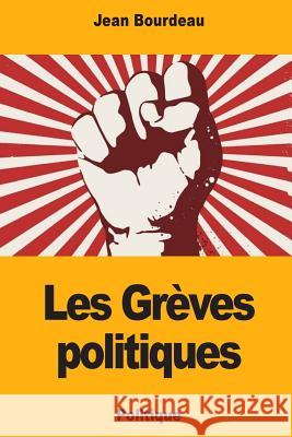 Les Grèves politiques Bourdeau, Jean 9781724775931 Createspace Independent Publishing Platform