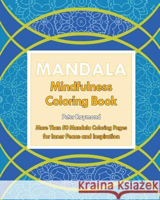 Mindfulness Coloring Book: More Than 50 Mandala Coloring Pages for Inner Peace and Inspiration Peter Raymond 9781724777416 Createspace Independent Publishing Platform
