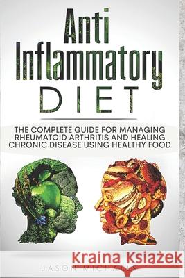 Anti-Inflammatory Diet: The Complete Guide for Managing Rheumatoid Arthritis and Healing Chronic Disease Using Healthy Food Jason Michaels 9781724777799 Createspace Independent Publishing Platform
