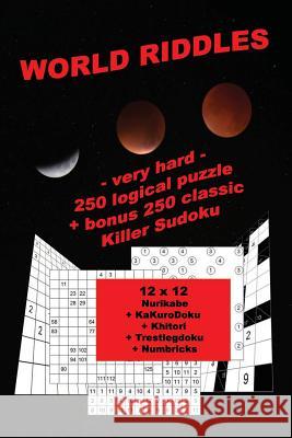 World Riddles - Very Hard - 250 Logical Puzzle + Bonus 250 Classic Killer Sudoku: 50 Nurikabe 12 X 12 + 50 Kakurodoku 12 X 12 + 50 Khitori 12 X 12 + 5 Andrii Pitenko 9781724788412 Createspace Independent Publishing Platform