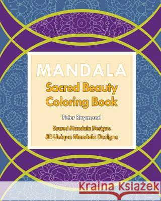 Sacred Beauty Coloring Book: Sacred Mandala Designs Peter Raymond 9781724789259 Createspace Independent Publishing Platform