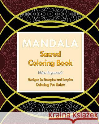 Sacred Mandala: Designs to Energize and Inspire (Coloring For Relax) Raymond, Peter 9781724790712 Createspace Independent Publishing Platform