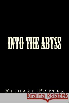 Into the Abyss Richard N. Potter 9781724791023 Createspace Independent Publishing Platform