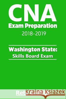 CNA Exam Preparation 2018-2019: Washington State Skills Board Exam: CNA State Boards Exam Study guide Griffith, Rets 9781724799166 Createspace Independent Publishing Platform