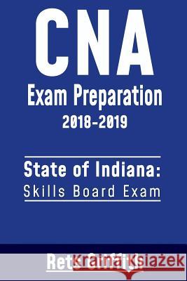 CNA Exam Preparation 2018-2019: State of Indiana Skills Board Exam: CNA State Boards Exam Study Guide Rets Griffith 9781724800275 Createspace Independent Publishing Platform