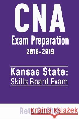 CNA Exam Preparation 2018-2019: Kansas State Skills Board Exam: CNA State Boards Exam Study guide Griffith, Rets 9781724800497 Createspace Independent Publishing Platform