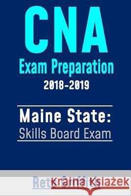 CNA Exam Preparation 2018-2019: Maine State Skills Board Exam: CNA State Boards Exam Study Guide Rets Griffith 9781724800695 Createspace Independent Publishing Platform