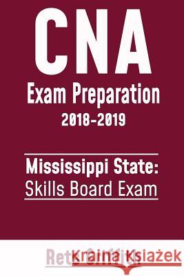 CNA Exam Preparation 2018-2019: Mississippi State Skills Board Exam: CNA State Boards Exam Study Guide Rets Griffith 9781724800916 Createspace Independent Publishing Platform