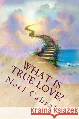 What Is True Love?: God's Everlasting Love! Noel T. Cabral 9781724802989 Createspace Independent Publishing Platform