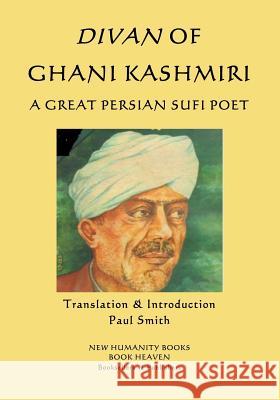 Divan of Ghani Kashmiri: A Great Persian Sufi Poet Ghani Kashmiri Paul Smith 9781724803375 Createspace Independent Publishing Platform