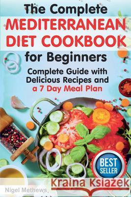 The Complete Mediterranean Diet Cookbook for Beginners: A Complete Mediterranean Diet Guide with Delicious Recipes and a 7 Day Meal Plan Nigel Methews 9781724808295 Createspace Independent Publishing Platform