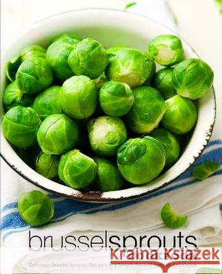 Brussel Sprouts Cookbook: Delicious Brussel Sprouts Recipes in a Simple Brussel Sprouts Cookbook Booksumo Press 9781724811912 Createspace Independent Publishing Platform